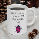 Hope Your New Flatmates Don't Mind You're A Twat.. Funny Rude Gift Mug. Flat Warming, Moving In, Student Halls Of Residence Present.